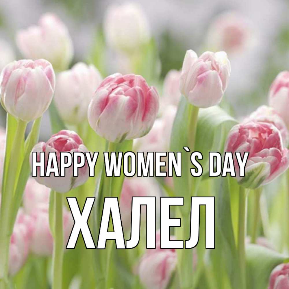 Greetings card с именем, ХАЛЕЛ happy women`s day цветы Greetings with text for free download 